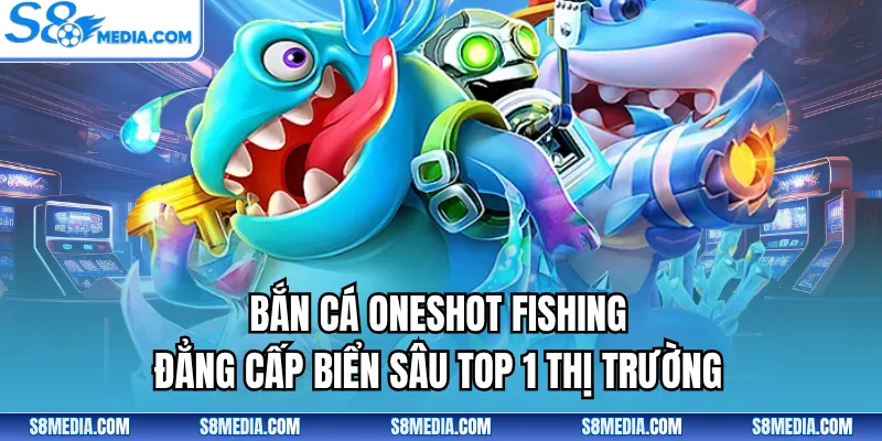 Bắn Cá Oneshot Fishing - Đẳng Cấp Biển Sâu Top 1 Thị Trường