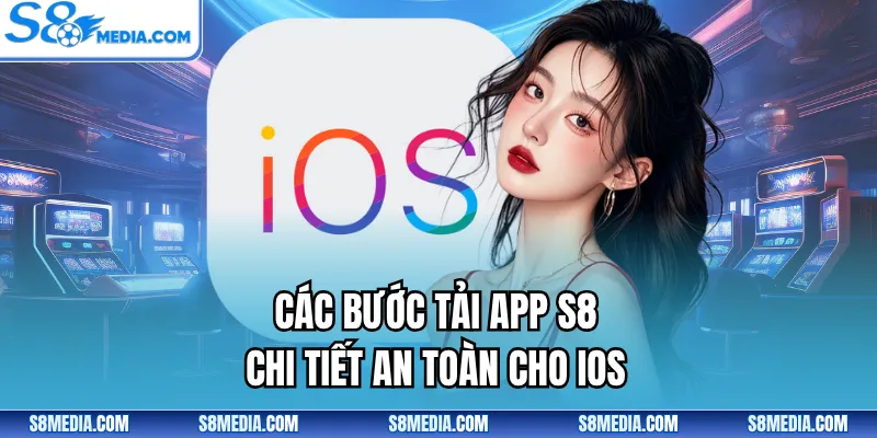 Các bước tải app S8 chi tiết an toàn cho iOS