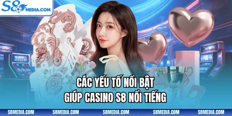 Các yếu tố nổi bật giúp Casino S8 nổi tiếng