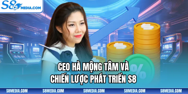 CEO Hà Mộng Tâm và chiến lược phát triển S8