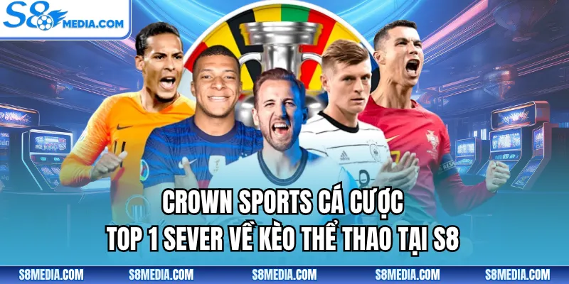 Crown Sports Cá Cược - Top 1 Sever Về Kèo Thể Thao Tại S8