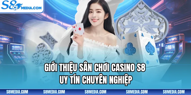 Giới thiệu sân chơi Casino S8 uy tín chuyên nghiệp