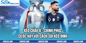 Kèo Châu Á - Chinh Phục Cược Hay Với Cách Soi Kèo Đỉnh