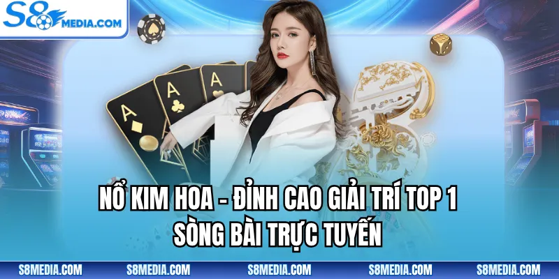 Nổ Kim Hoa - Đỉnh Cao Giải Trí Top 1 Sòng Bài Trực Tuyến