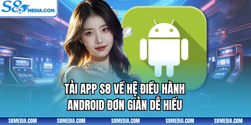 Tải app S8 về hệ điều hành Android đơn giản dễ hiểu