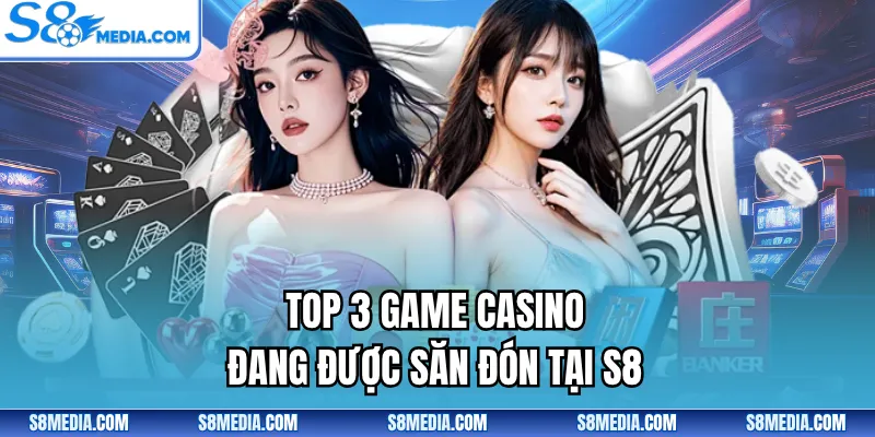 Top 3 game Casino đang được săn đón tại S8