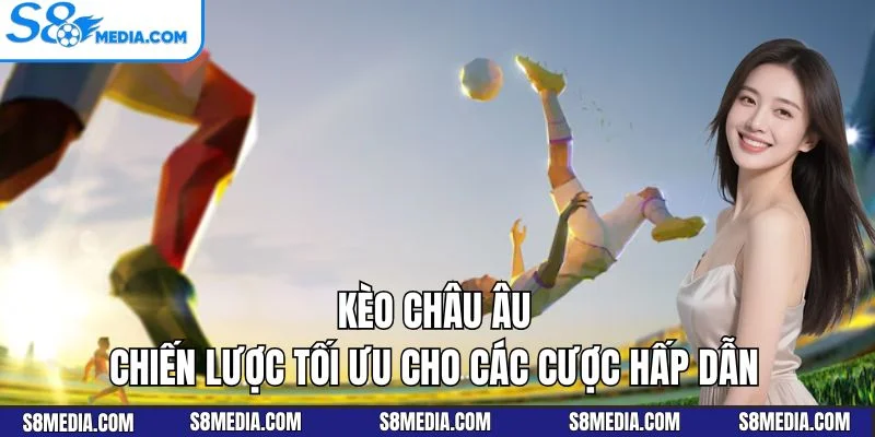 Kèo Châu Âu – Chiến Lược Tối Ưu Cho Các Cược Hấp Dẫn 2026